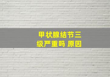 甲状腺结节三级严重吗 原因